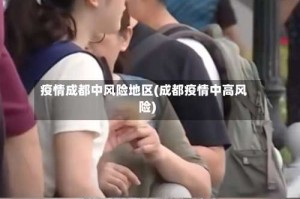 疫情成都中风险地区(成都疫情中高风险)