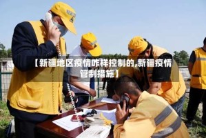 【新疆地区疫情咋样控制的,新疆疫情管制措施】