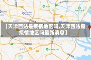 【天津西站是疫情地区吗,天津西站是疫情地区吗最新消息】