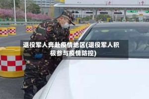 退役军人奔赴疫情地区(退役军人积极参与疫情防控)