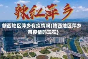 赣西地区萍乡有疫情吗(赣西地区萍乡有疫情吗现在)