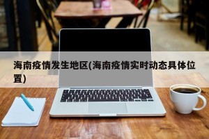海南疫情发生地区(海南疫情实时动态具体位置)