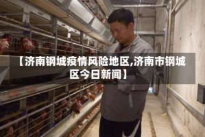 【济南钢城疫情风险地区,济南市钢城区今日新闻】