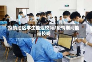 疫情地区学生能返校吗/疫情期间能返校吗