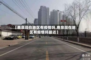 【鹿泉现在地区有疫情吗,鹿泉现在地区有疫情吗最近】
