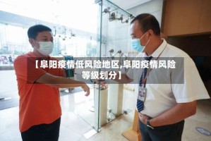 【阜阳疫情低风险地区,阜阳疫情风险等级划分】