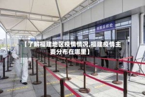 【了解福建地区疫情情况,福建疫情主要分布在哪里】