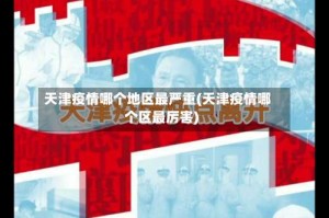 天津疫情哪个地区最严重(天津疫情哪个区最厉害)