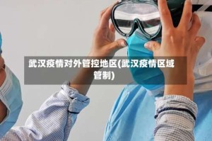 武汉疫情对外管控地区(武汉疫情区域管制)