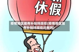 疫情地区能有补贴吗现在(疫情地区能有补贴吗现在还有吗)