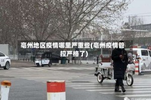 亳州地区疫情哪里严重些(亳州疫情管控严格了)