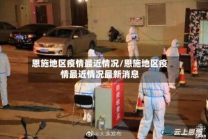 恩施地区疫情最近情况/恩施地区疫情最近情况最新消息