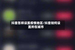 抖音怎样设置疫情地区/抖音如何设置所在城市