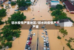 邻水疫情严重地区/邻水的疫情严不严重