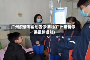 广州疫情哪些地区停课啦(广州疫情停课最新通知)