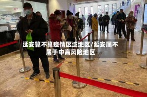 延安算不算疫情区域地区/延安属不属于中高风险地区