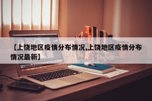 【上饶地区疫情分布情况,上饶地区疫情分布情况最新】