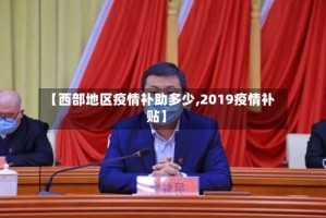 【西部地区疫情补助多少,2019疫情补贴】