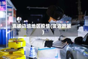 支援边境地区疫情(援边政策)