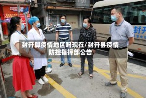 封开算疫情地区吗现在/封开县疫情防控指挥部公告