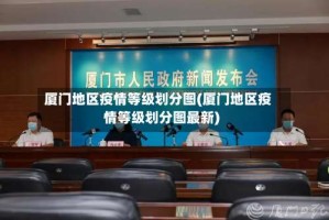 厦门地区疫情等级划分图(厦门地区疫情等级划分图最新)