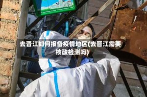 去晋江如何报备疫情地区(去晋江需要核酸检测吗)