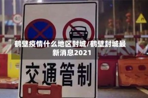鹤壁疫情什么地区封城/鹤壁封城最新消息2021
