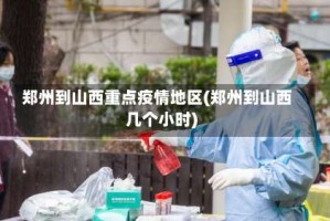 郑州到山西重点疫情地区(郑州到山西几个小时)