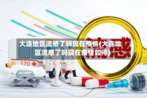 大连地区流感了吗现在疫情(大连地区流感了吗现在疫情如何)