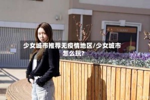 少女城市推荐无疫情地区/少女城市怎么玩?