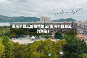 离海丰最近的疫情地区(离海丰县最近的海边)