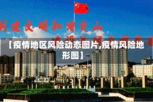 【疫情地区风险动态图片,疫情风险地形图】