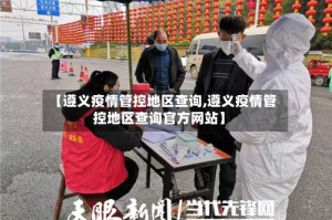 【遵义疫情管控地区查询,遵义疫情管控地区查询官方网站】