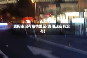 贵阳市没有疫情地区(贵阳现在有没有)