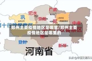 郑州主要疫情地区是哪里/郑州主要疫情地区是哪里的