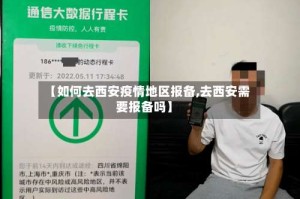 【如何去西安疫情地区报备,去西安需要报备吗】
