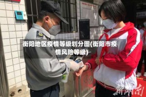 衡阳地区疫情等级划分图(衡阳市疫情风险等级)
