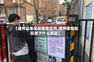 【通州近来是疫情地区吗,通州疫情现在属于什么风险】
