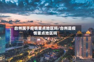 台州属于疫情重点地区吗/台州是疫情重点地区吗
