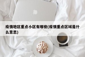 疫情地区重点小区有哪些(疫情重点区域是什么意思)