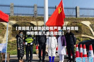 【贵阳是几级地区疫情严重,贵州贵阳市疫情是几级风险区】