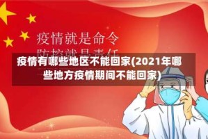 疫情有哪些地区不能回家(2021年哪些地方疫情期间不能回家)