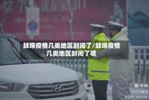 蚌埠疫情几类地区封闭了/蚌埠疫情几类地区封闭了呢