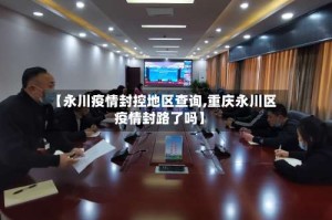【永川疫情封控地区查询,重庆永川区疫情封路了吗】