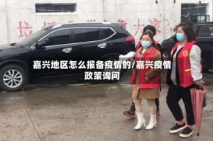 嘉兴地区怎么报备疫情的/嘉兴疫情政策询问