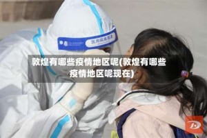 敦煌有哪些疫情地区呢(敦煌有哪些疫情地区呢现在)
