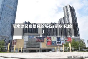 丽水地区疫情风险等级(丽水 风险)