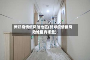 新郑疫情低风险地区(新郑疫情低风险地区有哪些)