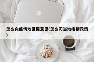 怎么向疫情地区提意见(怎么问当地疫情政策)