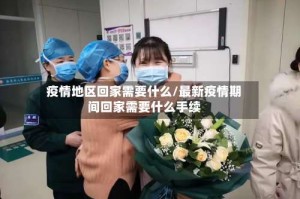 疫情地区回家需要什么/最新疫情期间回家需要什么手续
